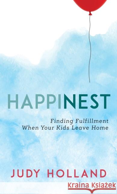 Happinest: Finding Fulfillment When Your Kids Leave Home Holland, Judy 9781538130582 Rowman & Littlefield Publishers