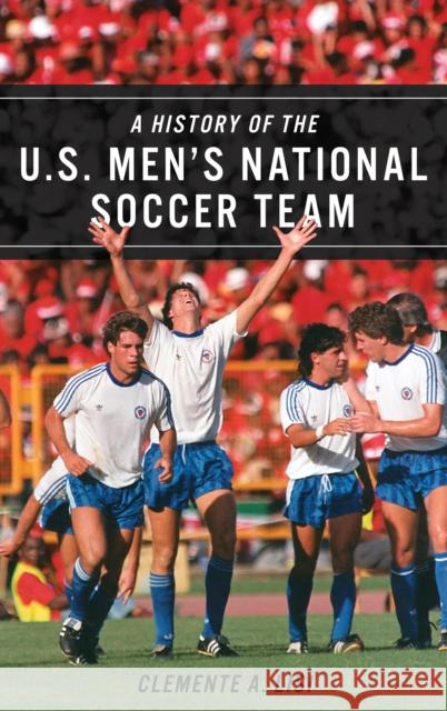 A History of the U.S. Men's National Soccer Team Clemente A. Lisi 9781538130995 Rowman & Littlefield Publishers