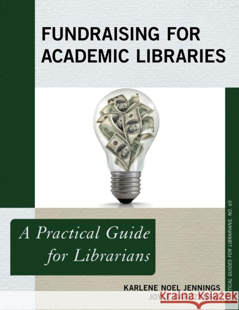 Fundraising for Academic Libraries: A Practical Guide for Librarians Jennings, Karlene Noel 9781538131299 Rowman & Littlefield Publishers