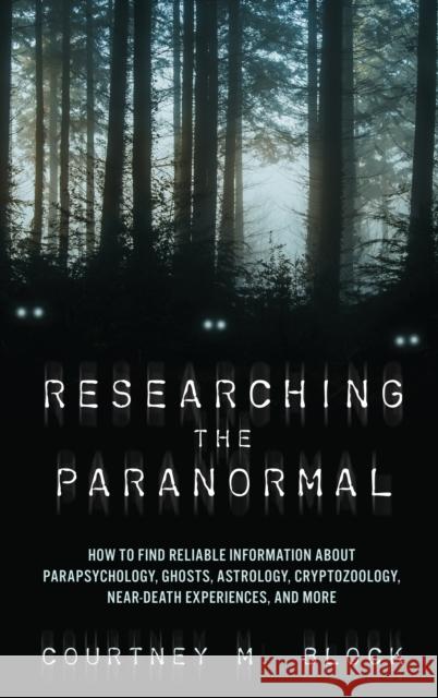 Researching the Paranormal: How to Find Reliable Information about Parapsychology, Ghosts, Astrology, Cryptozoology, Near-Death Experiences, and M Block, Courtney M. 9781538131442 Rowman & Littlefield Publishers