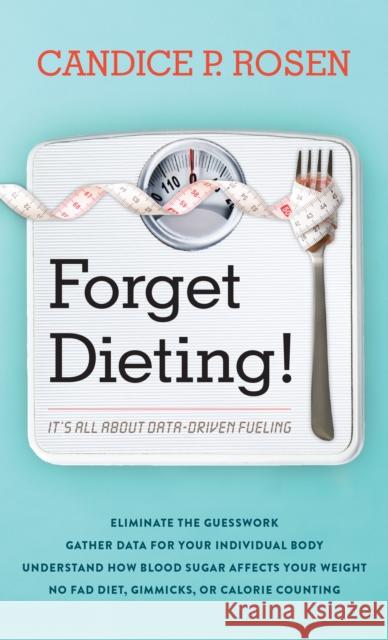 Forget Dieting!: It's All about Data-Driven Fueling Candice P. Rosen 9781538131497 Rowman & Littlefield Publishers
