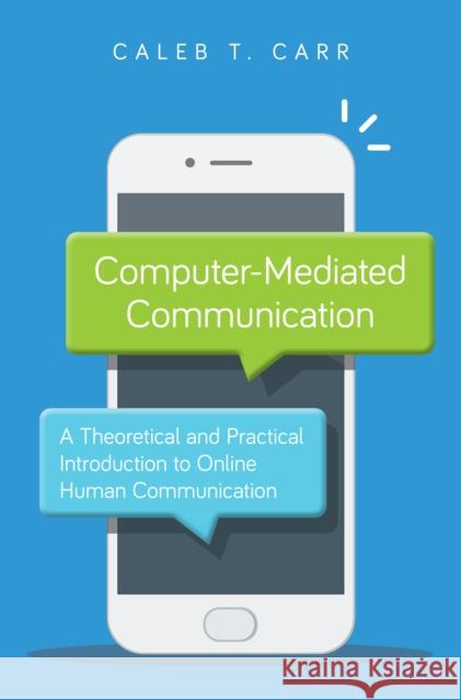 Computer-Mediated Communication: A Theoretical and Practical Introduction to Online Human Communication Caleb T. Carr 9781538131718 Rowman & Littlefield Publishers