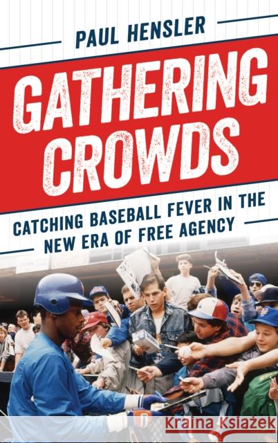 Gathering Crowds: Catching Baseball Fever in the New Era of Free Agency Paul Hensler 9781538132005 Rowman & Littlefield Publishers