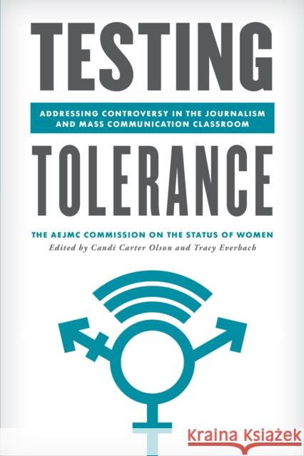 Testing Tolerance: Addressing Controversy in the Journalism and Mass Communication Classroom Candi Carter Olson Tracy Everbach 9781538132678 Rowman & Littlefield Publishers