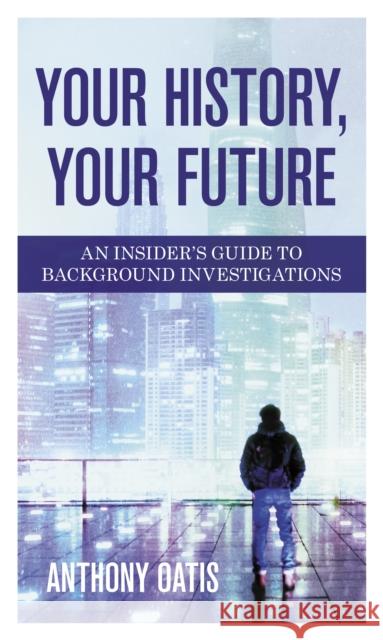 Your History, Your Future: An Insider's Guide to Background Investigations Anthony Oatis 9781538132838 Rowman & Littlefield Publishers