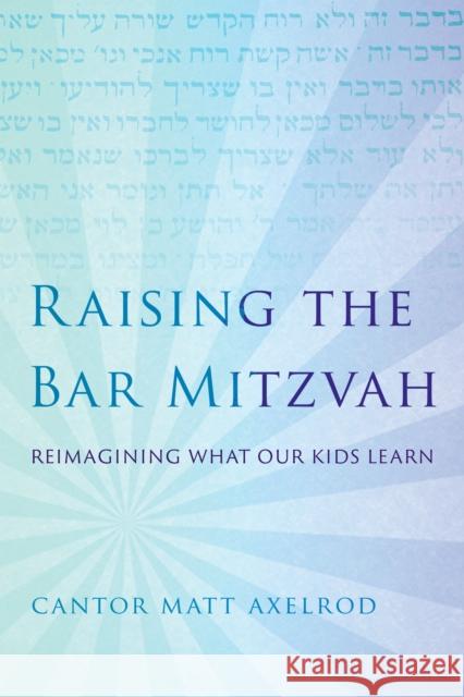 Raising the Bar Mitzvah: Reimagining What Our Kids Learn Cantor Matt Axelrod 9781538133088 Rowman & Littlefield Publishers