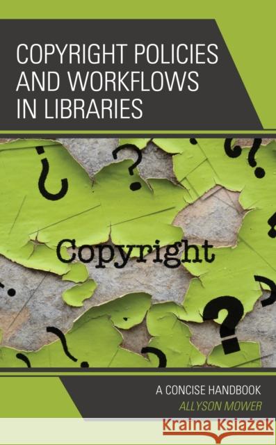 Copyright Policies and Workflows in Libraries: A Concise Handbook Allyson Mower 9781538133224 Rowman & Littlefield Publishers