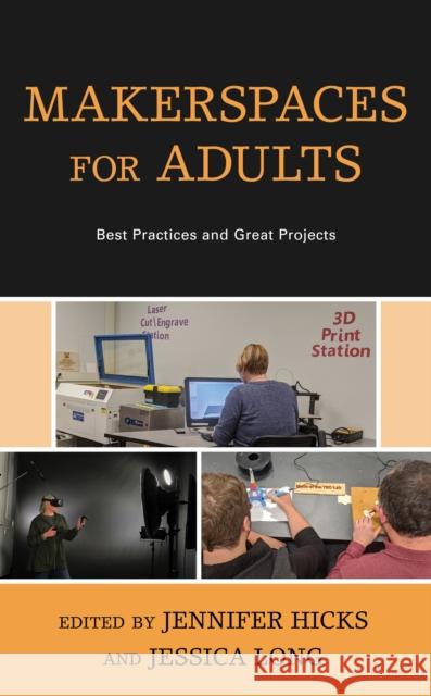 Makerspaces for Adults: Best Practices and Great Projects Jennifer Hicks Jessica Long 9781538133323 Rowman & Littlefield Publishers