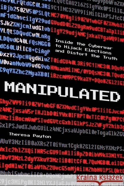 Manipulated: Inside the Cyberwar to Hijack Elections and Distort the Truth Payton, Theresa 9781538133507