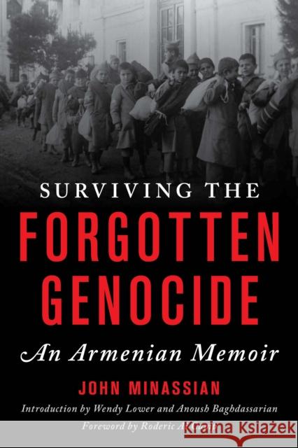 Surviving the Forgotten Genocide: An Armenian Memoir John Minassian Wendy Lower Anoush Baghdassarian 9781538133705
