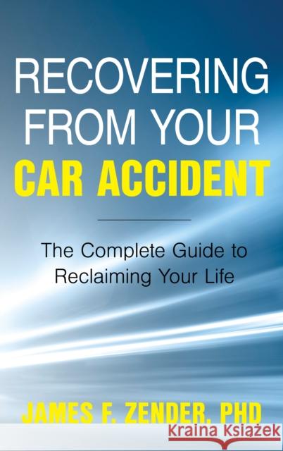 Recovering from Your Car Accident: The Complete Guide to Reclaiming Your Life James F. Zender 9781538133972 Rowman & Littlefield Publishers