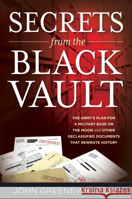 Secrets from the Black Vault: The Army's Plan for a Military Base on the Moon and Other Declassified Documents that Rewrote History Greenewald, John, Jr. 9781538134061 Rowman & Littlefield Publishers