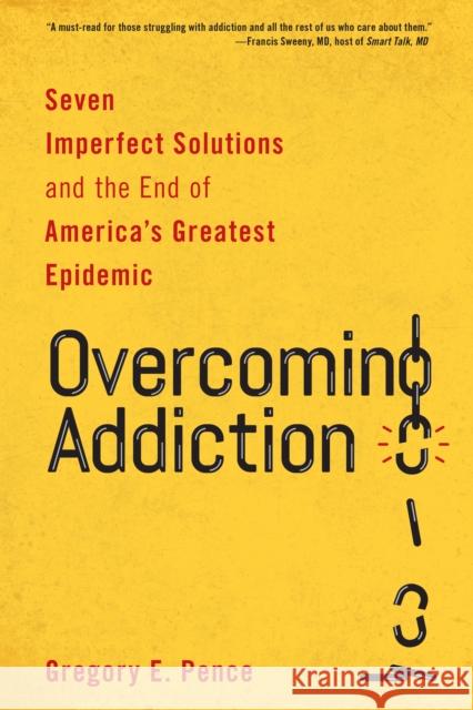 Overcoming Addiction: Seven Imperfect Solutions and the End of America's Greatest Epidemic Gregory E. Pence 9781538135037 Rowman & Littlefield Publishers