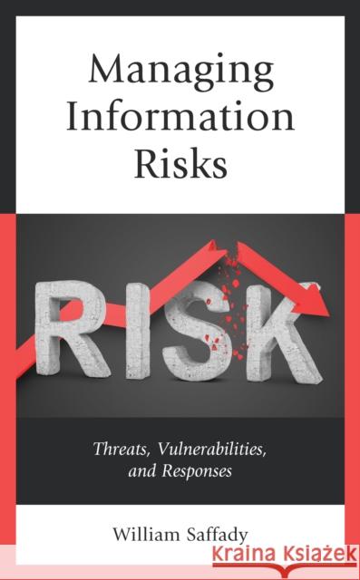 Managing Information Risks: Threats, Vulnerabilities, and Responses William Saffady 9781538135488 Rowman & Littlefield Publishers