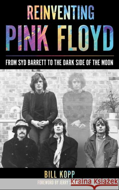 Reinventing Pink Floyd: From Syd Barrett to the Dark Side of the Moon Bill Kopp Jerry Shirley 9781538135754 Rowman & Littlefield Publishers