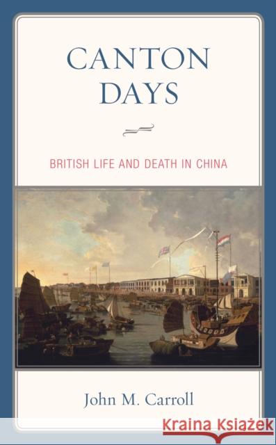 Canton Days: British Life and Death in China John M. Carroll 9781538136287 Rowman & Littlefield Publishers
