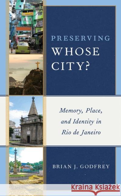 Preserving Whose City?: Memory, Place, and Identity in Rio de Janeiro Brian J. Godfrey 9781538136546 Rowman & Littlefield Publishers