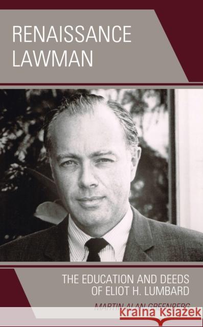 Renaissance Lawman: The Education and Deeds of Eliot H. Lumbard Martin Alan Greenberg 9781538136584