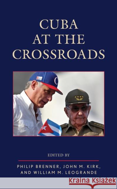 Cuba at the Crossroads Philip Brenner John M. Kirk William M. Leogrande 9781538136812 Rowman & Littlefield Publishers