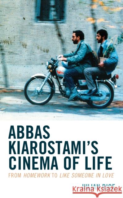 Abbas Kiarostami's Cinema of Life: From Homework to Like Someone in Love Julian Rice 9781538137000 Rowman & Littlefield Publishers