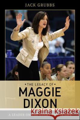 The Legacy of Maggie Dixon: A Leader on the Court and in Life Jack Grubbs 9781538137796 Rowman & Littlefield Publishers