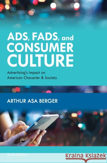 Ads, Fads, and Consumer Culture: Advertising's Impact on American Character and Society Arthur Asa Berger 9781538137802 Rowman & Littlefield Publishers