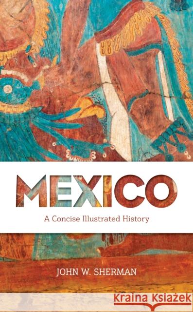 Mexico: A Concise Illustrated History John Sherman 9781538137833 Rowman & Littlefield Publishers