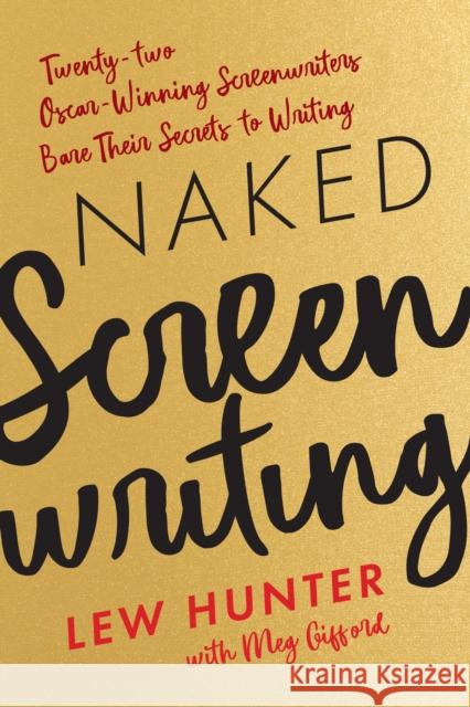 Naked Screenwriting: Twenty-two Oscar-Winning Screenwriters Bare Their Secrets to Writing Hunter, Lew 9781538137956 Limelight Editions