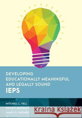 Developing Educationally Meaningful and Legally Sound IEPs Mitchell L. Yell David F. Bateman James G. Shriner 9781538138014 Rowman & Littlefield Publishers