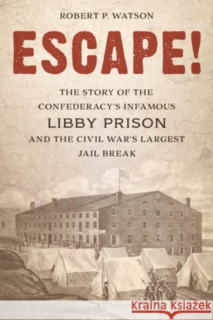 Escape!: The Story of the Confederacy's Infamous Libby Prison and the Civil War's Largest Jail Break Watson, Robert P. 9781538138229