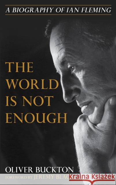 The World Is Not Enough: A Biography of Ian Fleming Oliver Buckton Jeremy Black 9781538138571 Rowman & Littlefield Publishers