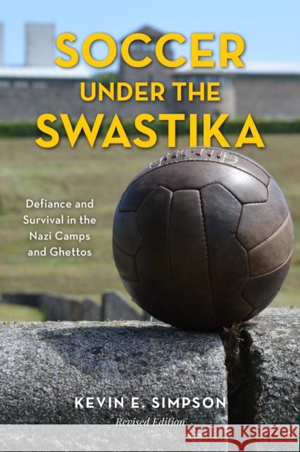 Soccer Under the Swastika: Defiance and Survival in the Nazi Camps and Ghettos Kevin E. Simpson 9781538138694 Rowman & Littlefield Publishers
