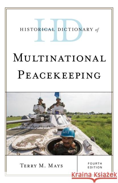 Historical Dictionary of Multinational Peacekeeping, Fourth Edition Mays, Terry M. 9781538139004 Rowman & Littlefield Publishers