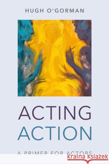 Acting Action: A Primer for Actors Hugh O'Gorman 9781538139295 Rowman & Littlefield Publishers