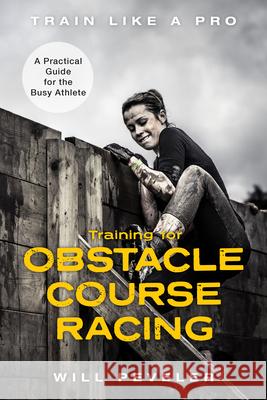 Training for Obstacle Course Racing: A Practical Guide for the Busy Athlete Will Peveler 9781538139585 Rowman & Littlefield Publishers