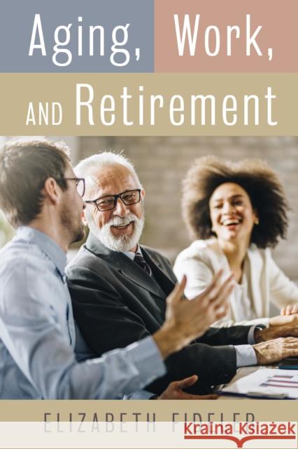 Aging, Work, and Retirement Elizabeth F. Fideler 9781538139608 Rowman & Littlefield Publishers