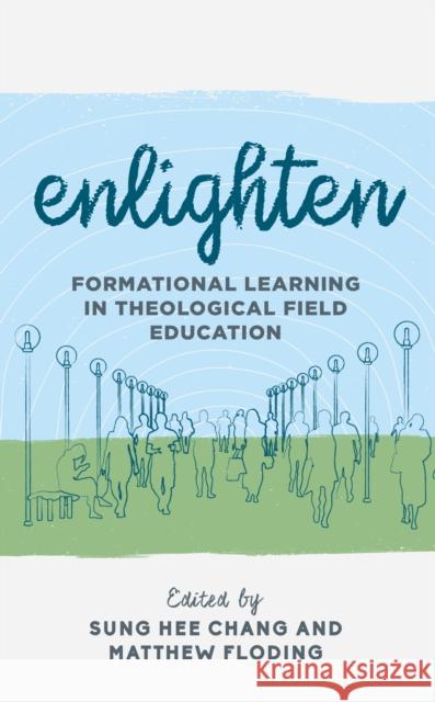 Enlighten: Formational Learning in Theological Field Education Matthew Floding Sung Hee Chang 9781538139646