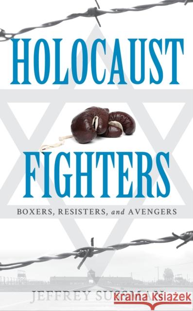 Holocaust Fighters: Boxers, Resisters, and Avengers Sussman, Jeffrey 9781538139820