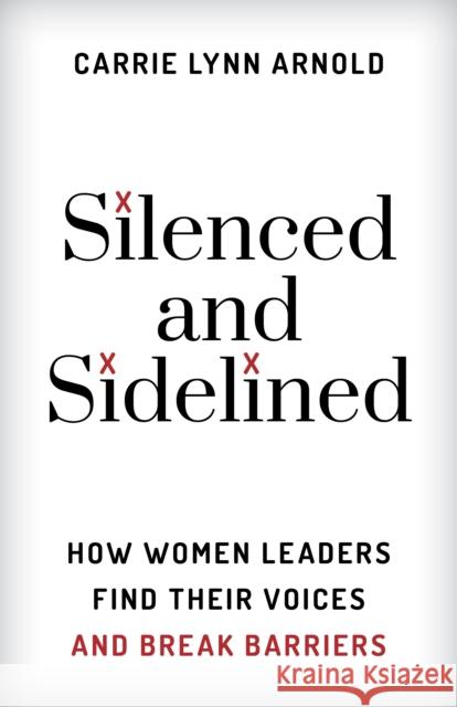 Silenced and Sidelined: How Women Leaders Find Their Voices and Break Barriers Carrie Lynn Arnold 9781538139998