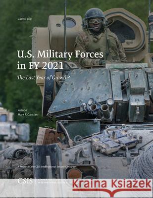 U.S. Military Forces in Fy 2021: The Last Year of Growth? Mark F. Cancian 9781538140352