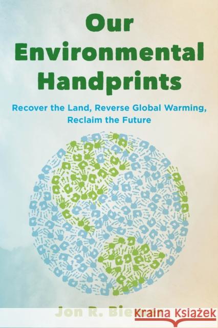 Our Environmental Handprints: Recover the Land, Reverse Global Warming, Reclaim the Future Jon R. Biemer 9781538140659 Rowman & Littlefield Publishers