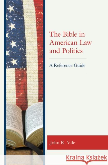 The Bible in American Law and Politics: A Reference Guide John R. Vile 9781538141663 Rowman & Littlefield Publishers