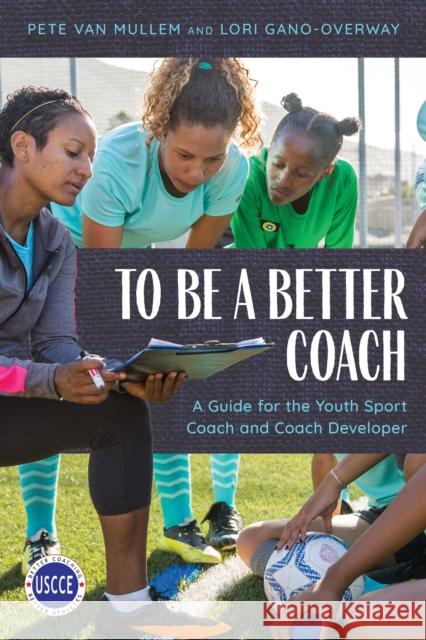 To Be a Better Coach: A Guide for the Youth Sport Coach and Coach Developer Pete Va Lori Gano-Overway 9781538141977 Rowman & Littlefield Publishers