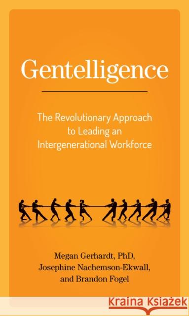 Gentelligence: The Revolutionary Approach to Leading an Intergenerational Workforce Megan Gerhardt Josephine Nachemson-Ekwall Brandon Fogel 9781538142141 Rowman & Littlefield Publishers