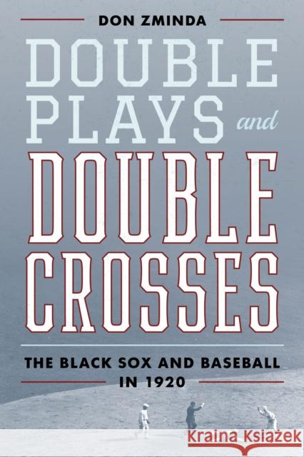 Double Plays and Double Crosses: The Black Sox and Baseball in 1920 Don Zminda 9781538142325 Rowman & Littlefield Publishers
