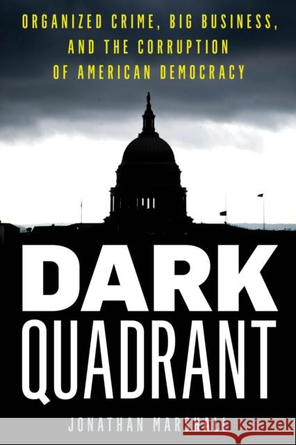 Dark Quadrant: Organized Crime, Big Business, and the Corruption of American Democracy Jonathan Marshall 9781538142493