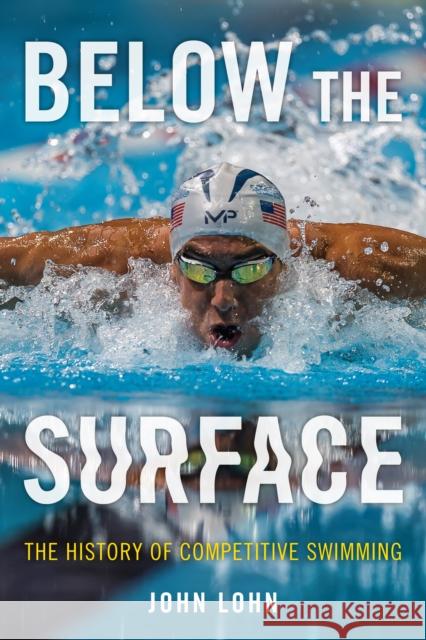 Below the Surface: The History of Competitive Swimming John Lohn 9781538142929 Rowman & Littlefield Publishers