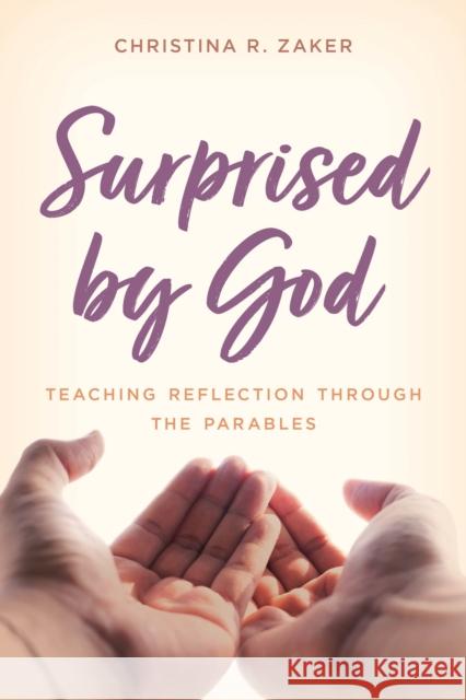 Surprised by God: Teaching Reflection Through the Parables Christina Zaker 9781538143902 Rowman & Littlefield Publishers