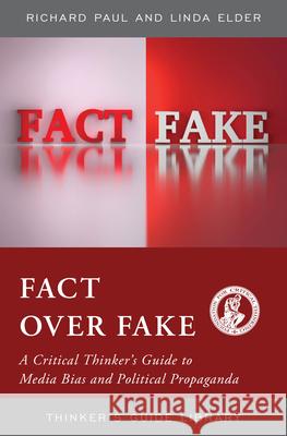 Fact over Fake: A Critical Thinker's Guide to Media Bias and Political Propaganda Richard Paul 9781538143940