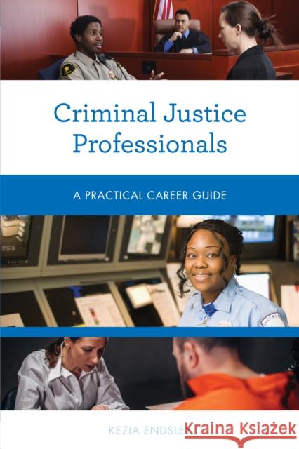Criminal Justice Professionals: A Practical Career Guide Kezia Endsley 9781538145142 Rowman & Littlefield Publishers